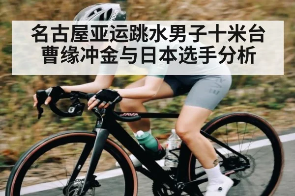 名古屋亚运跳水男子十米台曹缘冲金与日本选手分析