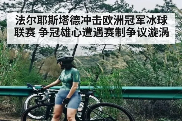 法尔耶斯塔德冲击欧洲冠军冰球联赛 争冠雄心遭遇赛制争议漩涡