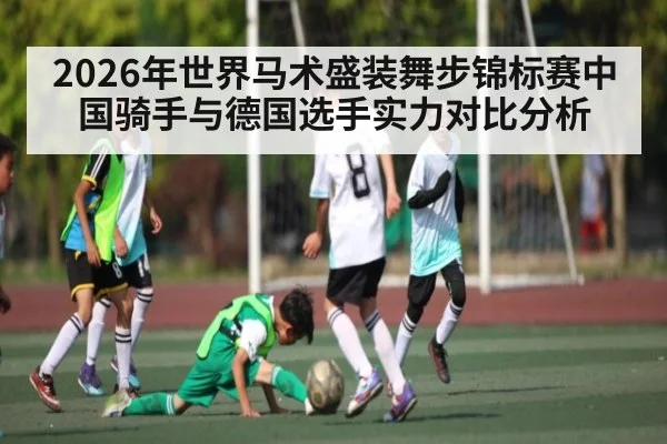 2026年世界马术盛装舞步锦标赛中国骑手与德国选手实力对比分析