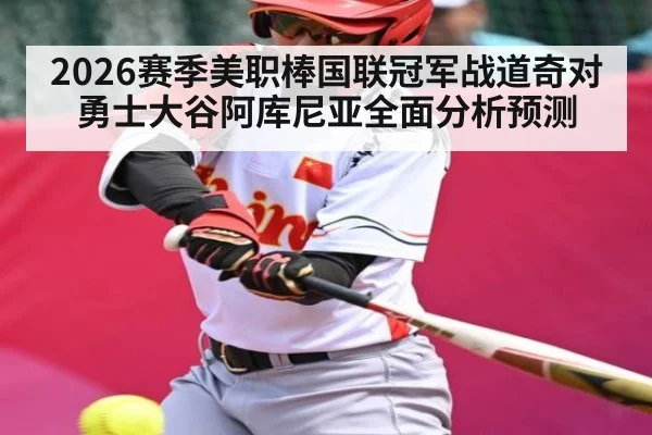2026赛季美职棒国联冠军战道奇对勇士大谷阿库尼亚全面分析预测