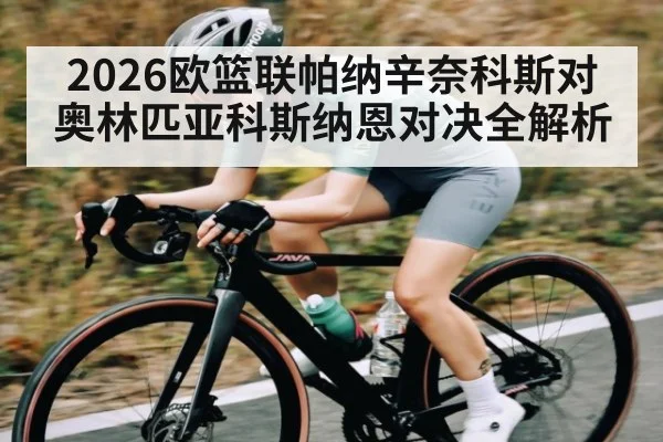 2026欧篮联帕纳辛奈科斯对奥林匹亚科斯纳恩对决全解析